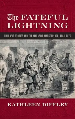 Végzetes villámlás: Polgárháborús történetek és az irodalmi piac, 1861-1876 - Fateful Lightning: Civil War Stories and the Literary Marketplace, 1861-1876