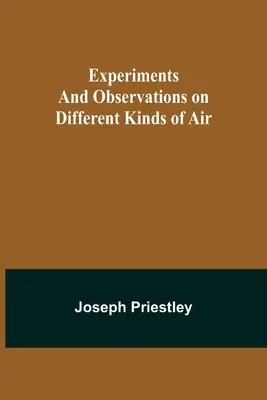 Kísérletek és megfigyelések a különböző levegőfajtákról - Experiments and Observations on Different Kinds of Air