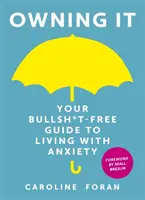 Owning it: A Bullsh*t-Free Guide to Living with Anxiety (A szorongással való együttélés Bullsh*t-mentes útmutatója) - Owning it: Your Bullsh*t-Free Guide to Living with Anxiety