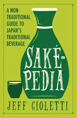 Sakepedia: A Non-Traditional Guide to Japan's Traditional Beverage: A Non-Traditional Guide to Japan's Traditional Beverage (Egy nem hagyományos útmutató Japán hagyományos italához) - Sakepedia: A Non-Traditional Guide to Japan's Traditional Beverage