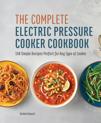 The Complete Electric Pressure Cooker Cookbook: 150 egyszerű recept tökéletes bármilyen típusú tűzhelyhez - The Complete Electric Pressure Cooker Cookbook: 150 Simple Recipes Perfect for Any Type of Cooker