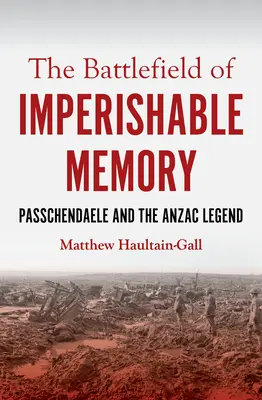 A romolhatatlan emlékezet csataterén: Passchendaele és az Anzac-legenda - The Battlefield of Imperishable Memory: Passchendaele and the Anzac Legend