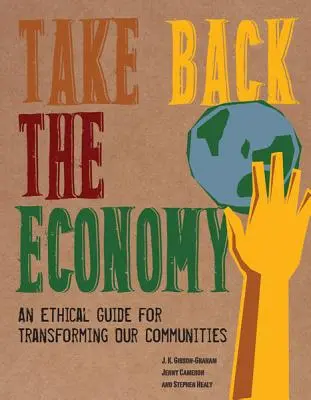 Vegyük vissza a gazdaságot: Etikai útmutató közösségeink átalakításához - Take Back the Economy: An Ethical Guide for Transforming Our Communities