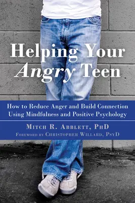 Segítség a dühös tinédzserednek: Hogyan csökkenthetjük a dühöt és építhetjük a kapcsolatot a mindfulness és a pozitív pszichológia segítségével? - Helping Your Angry Teen: How to Reduce Anger and Build Connection Using Mindfulness and Positive Psychology