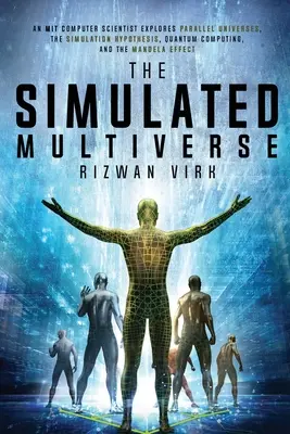 A szimulált multiverzum: A szimulációs hipotézis, a kvantumszámítógépek és a Mandela-ügy. - The Simulated Multiverse: An MIT Computer Scientist Explores Parallel Universes, the Simulation Hypothesis, Quantum Computing and the Mandela Ef