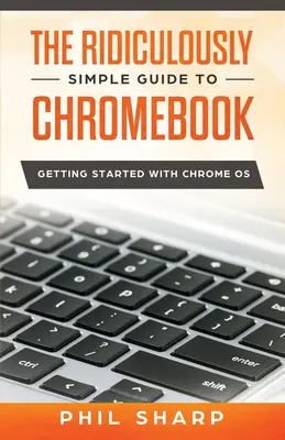 A Chromebook nevetségesen egyszerű útmutatója: Kezdő lépések a Chrome OS rendszerrel - The Ridiculously Simple Guide to Chromebook: Getting Started With Chrome OS