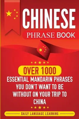 Kínai kifejezésgyűjtemény: Több mint 1000 nélkülözhetetlen mandarin kifejezés, amit nem akarsz nélkülözni a kínai utazásod során - Chinese Phrase Book: Over 1000 Essential Mandarin Phrases You Don't Want to Be Without on Your Trip to China