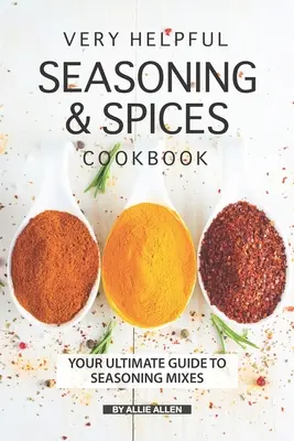 Nagyon hasznos fűszerezés és fűszerek szakácskönyve: A fűszerkeverékek végső útmutatója - Very Helpful Seasoning & Spices Cookbook: Your Ultimate Guide to Seasoning Mixes