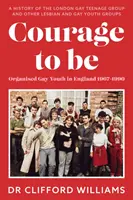 Courage to Be: Organised Gay Youth in England 1967 - 1990 - A London Gay Teenage Group és más leszbikus és meleg ifjúsági csoportok története - Courage to Be: Organised Gay Youth in England 1967 - 1990 - A history of the London Gay Teenage Group and other lesbian and gay youth groups