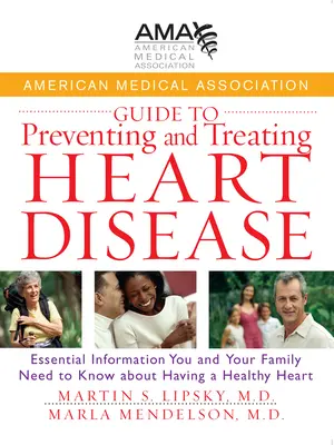 American Medical Association Guide to Preventing and Treating Heart Disease: A szívbetegséggel kapcsolatos alapvető információk: Alapvető információk, amelyeket Önnek és családjának tudnia kell a szívbetegséggel kapcsolatban - American Medical Association Guide to Preventing and Treating Heart Disease: Essential Information You and Your Family Need to Know about Having a Hea