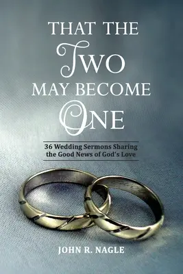 Hogy a kettő eggyé váljon: 36 esküvői prédikáció, amelyek Isten szeretetének örömhírét osztják meg egymással - That The Two May Become One: 36 Wedding Sermons Sharing the Good News of God's Love