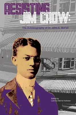 Ellenállás Jim Crow: John A. McFall önéletrajza - Resisting Jim Crow: The Autobiography of Dr. John A. McFall