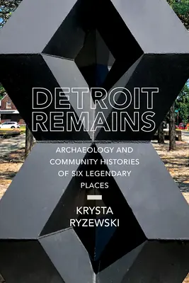 Detroiti maradványok: Hat legendás hely régészete és közösségi történetei - Detroit Remains: Archaeology and Community Histories of Six Legendary Places