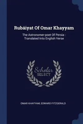 Omar Khayyam Rubiyat of Omar Khayyam: The Astronomer-Poet of Persia: Translated Into English Verse - Rubiyat of Omar Khayyam: The Astronomer-Poet of Persia: Translated Into English Verse