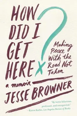 How Did I Get Here? Making Peace with the Road Not Taken: A Memoir - How Did I Get Here?: Making Peace with the Road Not Taken: A Memoir