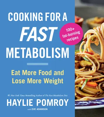 Főzés a gyors anyagcserére: Egyél több ételt és fogyj többet - Cooking for a Fast Metabolism: Eat More Food and Lose More Weight