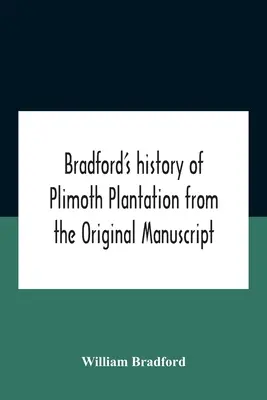 Bradford története a Plimoth-ültetvényről az eredeti kéziratból, a visszatéréshez kapcsolódó eljárásokról szóló beszámolóval A visszatérő ember visszatérése - Bradford'S History Of Plimoth Plantation From The Original Manuscript With A Report Of The Proceedings Incident To The Return Of The Return Of The Man