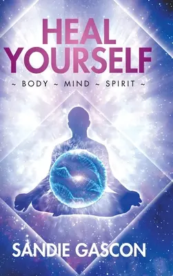 Gyógyítsd meg magad! Body Mind Spirit - Heal Yourself: Body Mind Spirit