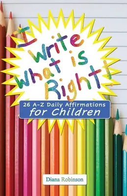 Azt írom, ami helyes! 26 A-Z napi megerősítés gyerekeknek - I Write What is Right! 26 A-Z Daily Affirmations for Children