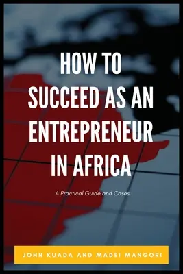 Hogyan lehetsz sikeres vállalkozó Afrikában: Gyakorlati útmutató és esetek - How to Succeed as an Entrepreneur in Africa: A Practical Guide and Cases