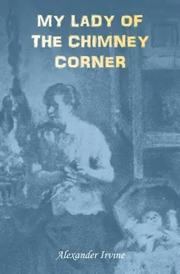 A kéménysarok asszonya: A szerelem és a szegénység története az ír paraszti életben - My Lady of the Chimney Corner: A Story of Love and Poverty in Irish Peasant Life