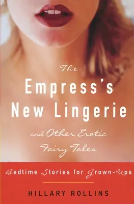 A császárné új fehérneműje és más erotikus mesék: Ágytörténetek felnőtteknek - The Empress's New Lingerie and Other Erotic Fairy Tales: Bedtime Stories for Grown-Ups