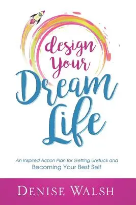 Tervezd meg álmaid életét: Inspirált cselekvési terv az elakadásból való kilábaláshoz és a legjobb önmagaddá váláshoz - Design Your Dream Life: An Inspired Action Plan for Getting Unstuck and Becoming Your Best Self