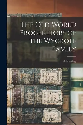 A Wyckoff család óvilági ősatyái: Genealógia - The Old World Progenitors of the Wyckoff Family: a Genealogy