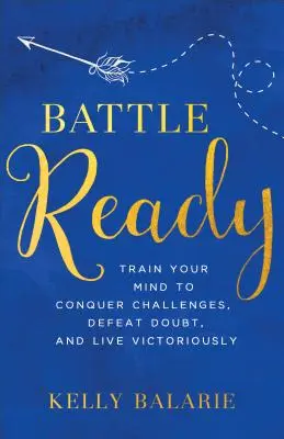 Harcra készen: Train Your Mind to Conquer Challenges, Defeat Doubt, and Live Victoriously (Képezd az elmédet a kihívások legyőzésére, a kétségek legyőzésére és a győztes életre) - Battle Ready: Train Your Mind to Conquer Challenges, Defeat Doubt, and Live Victoriously