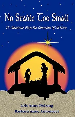 Nincs túl kicsi istálló: Tizenöt karácsonyi játék minden méretű templom számára - No Stable Too Small: Fifteen Christmas Plays for Churches of All Sizes