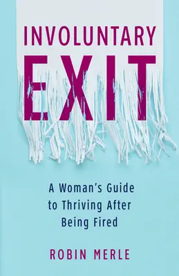 Önkéntes kilépés: A Woman's Guide to Thriving After Being Fired (Egy nő útmutatója a boldoguláshoz, miután kirúgták) - Involuntary Exit: A Woman's Guide to Thriving After Being Fired