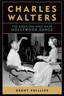 Charles Walters: Walters: The Director Who Made Hollywood Dance - Charles Walters: The Director Who Made Hollywood Dance