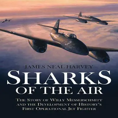 A levegő cápái: Willy Messerschmitt és a történelem első üzemképes sugárhajtású vadászrepülőgépének története - Sharks of the Air: The Story of Willy Messerschmitt and the Development of History's First Operational Jet Fighter