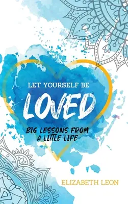 Let Yourself Be Loved: Nagy leckék egy kis életből - Let Yourself Be Loved: Big Lessons From a Little Life