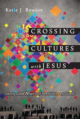 Kultúrák átlépése Jézussal: Jó hírek megosztása érzékenységgel és kegyelemmel - Crossing Cultures with Jesus: Sharing Good News with Sensitivity and Grace