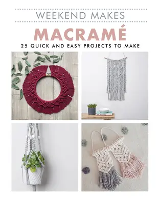 Weekend Makes: Makramé: 25 gyors és egyszerű projekt elkészítése - Weekend Makes: Macrame: 25 Quick and Easy Projects to Make