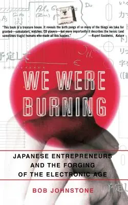 Égettünk: Japán vállalkozók és az elektronikus korszak kovácsolása - We Were Burning: Japanese Enterpreneurs and the Forging of the Electronic Age