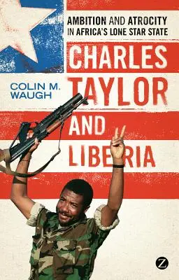 Charles Taylor és Libéria: Ambíció és kegyetlenség Afrika magányos csillagállamában - Charles Taylor and Liberia: Ambition and Atrocity in Africa's Lone Star State