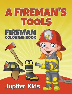 Egy tűzoltó szerszámai: Tűzoltó színezőkönyv - A Fireman's Tools: Fireman Coloring Book