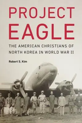 Project Eagle: Az amerikai keresztények Észak-Koreában a második világháborúban - Project Eagle: The American Christians of North Korea in World War II