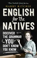 Angol az anyanyelvűeknek - Fedezd fel a nyelvtant, amiről nem is tudod, hogy tudod! - English for the Natives - Discover the Grammar You Don't Know You Know