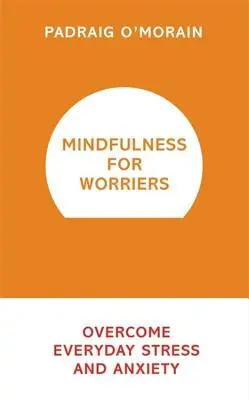 Mindfulness for worriers: A mindennapi stressz és szorongás leküzdése - Mindfulness for Worriers: Overcome Everyday Stress and Anxiety