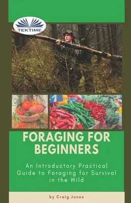 Foraging For Beginners: Gyakorlati útmutató a vadonban való túléléshez - Foraging For Beginners: A Practical Guide To Foraging For Survival In The Wild