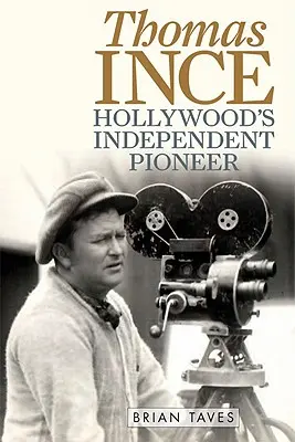 Thomas Ince: Ince: Hollywood független úttörője - Thomas Ince: Hollywood's Independent Pioneer