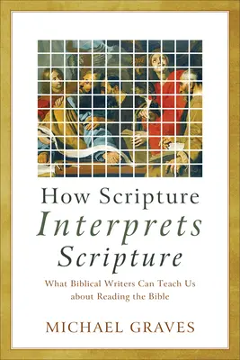 Hogyan értelmezi a Szentírás a Szentírást: Mit taníthatnak nekünk a bibliai írók a Biblia olvasásáról - How Scripture Interprets Scripture: What Biblical Writers Can Teach Us about Reading the Bible