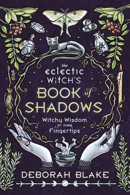 Az eklektikus boszorkányok árnyékkönyve: Boszorkányos bölcsesség a kezed ügyében - The Eclectic Witch's Book of Shadows: Witchy Wisdom at Your Fingertips