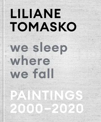 Liliane Tomasko: Tomasko: We Sleep Where We Fall: Tomasko Tomasko: Paintings 2000-2020 - Liliane Tomasko: We Sleep Where We Fall: Paintings 2000-2020