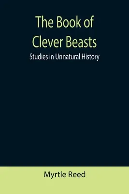 Az okos állatok könyve: Studies in Unnatural History - The Book of Clever Beasts: Studies in Unnatural History