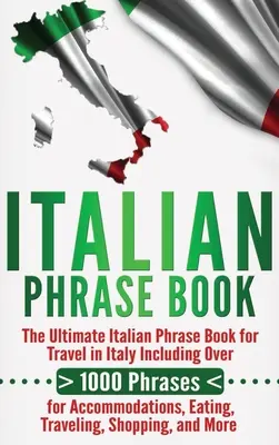 Italian Phrase Book: The Ultimate Italian Phrase Book for Travel in Italy: Több mint 1000 kifejezést tartalmaz a szállás, az étkezés, az utazás és a szórakozás témakörében. - Italian Phrase Book: The Ultimate Italian Phrase Book for Travel in Italy Including Over 1000 Phrases for Accommodations, Eating, Traveling