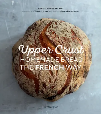 Felső kéreg: Házi kenyér francia módra - Upper Crust: Homemade Bread the French Way